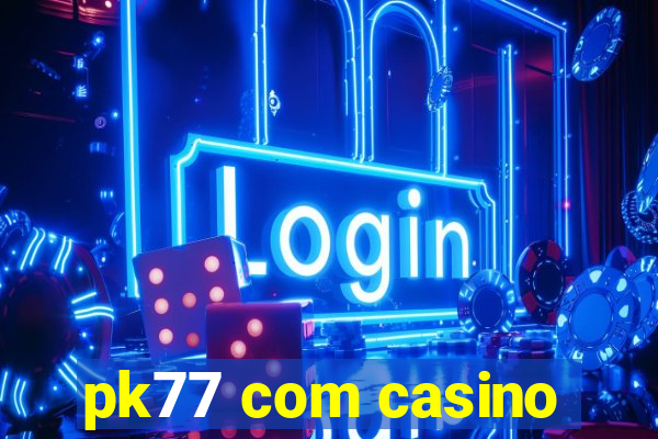 pk77 com casino